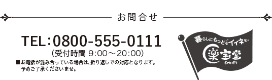 お問合せ TEL：0800-555-0111 （受付時間 9:00〜20:00） ■お電話が混み合っている場合は、折り返しでの対応となります。予めご了承くださいませ。